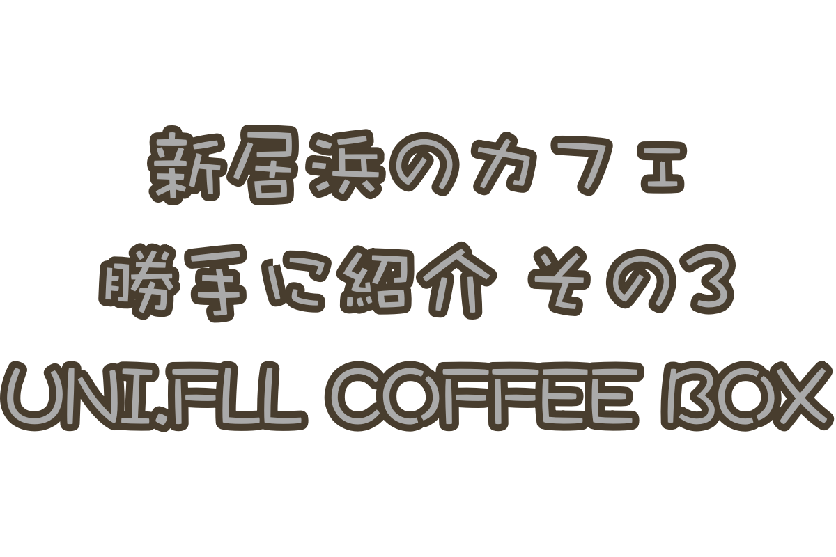 勝手に新居浜カフェ紹介!「UNI.FLL COFFEE BOX(ユニフルコーヒーボックス)」編