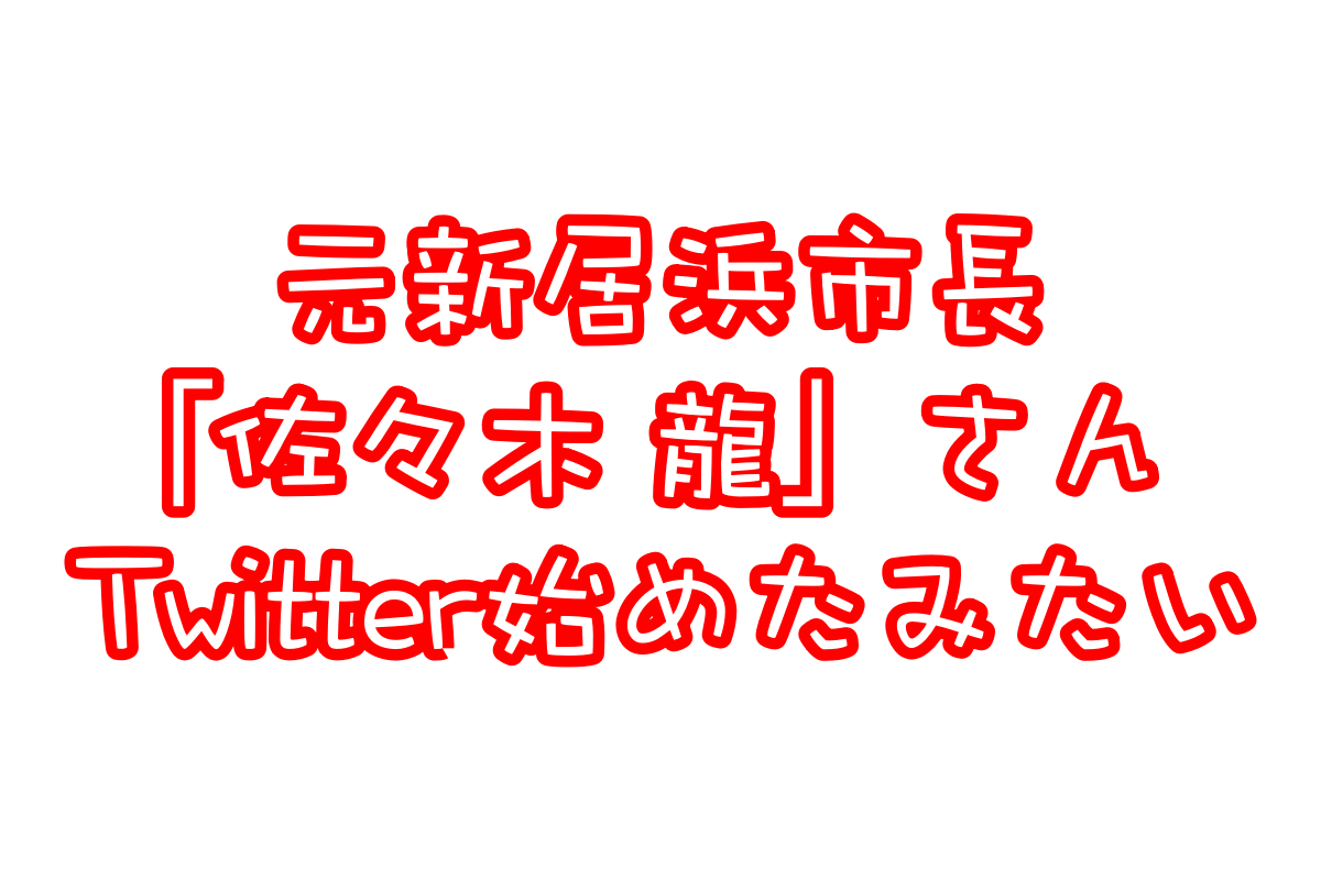 元新居浜市長 佐々木龍さんがTwitterアカウント開設!