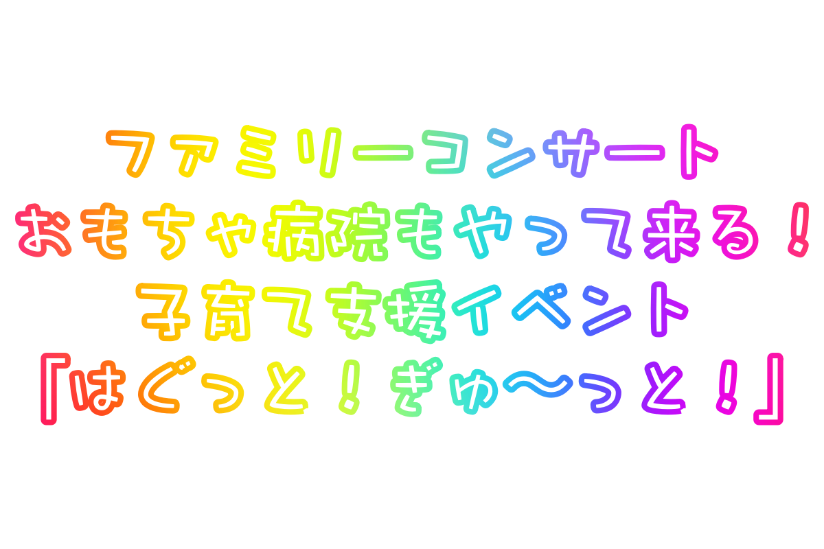 おもちゃ病院が来る!子育て支援イベント はぐっと!ぎゅ〜っと!