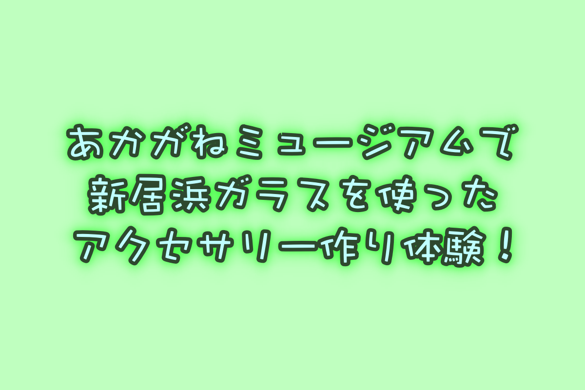 新居浜ガラスを使ったアクセサリー作り体験に参加しよう!