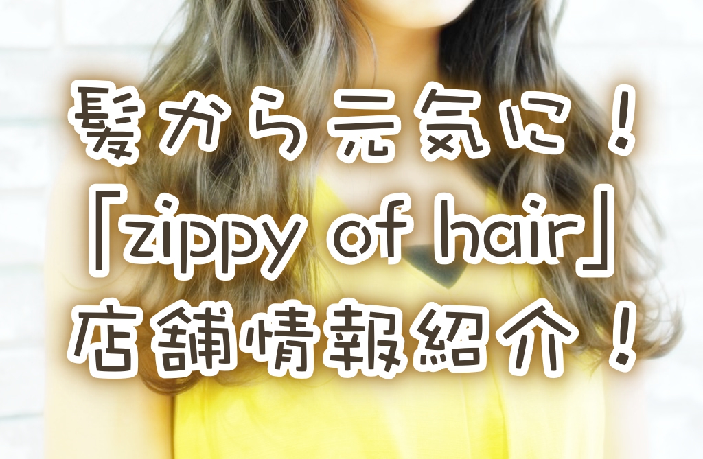 髪を通じてお客様を元気に!「zippy of hair」店舗情報!
