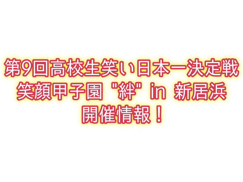 第9回高校生笑い日本一決定戦笑顔甲子園 絆 in 新居浜開催情報!
