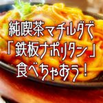 新居浜で鉄板ナポリタン!純喫茶マチルダで昭和レトロなひと時!