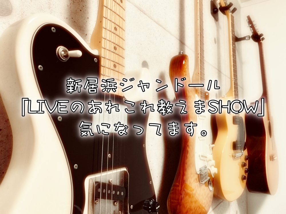 新居浜ジャンドールの「LIVEのあれこれ教えまSHOW」が気になる。