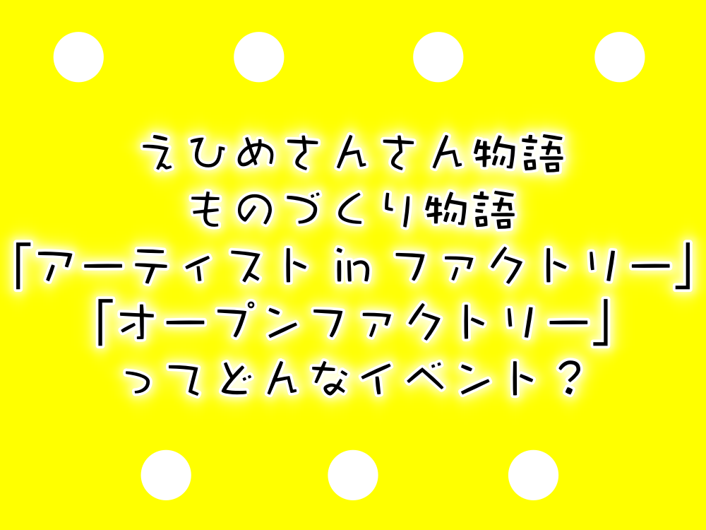 明日からスタート!アーティスト in ファクトリー、オープンファクトリーって何?