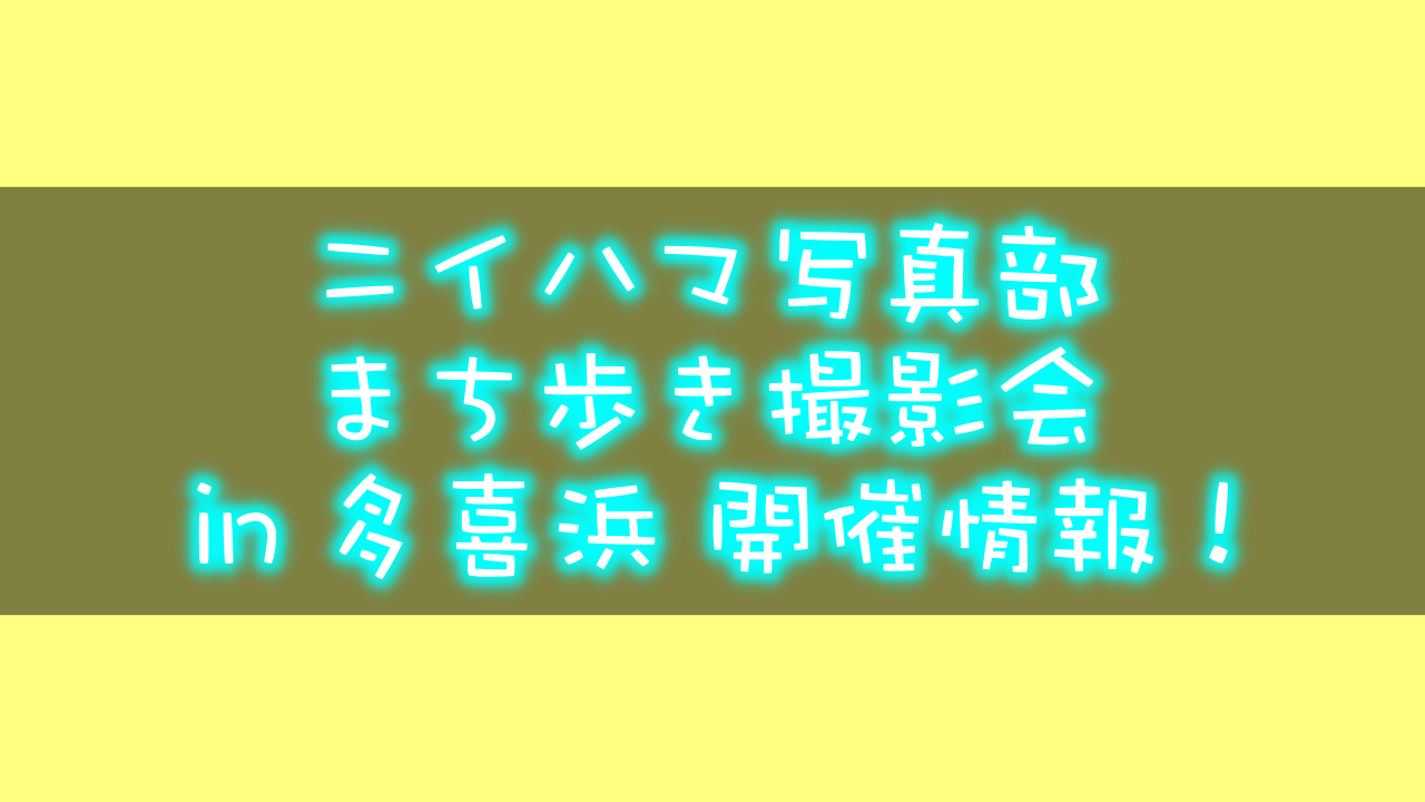 Hello!Newニイハマ写真部 まち歩き撮影会 in 多喜浜情報